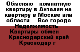 Обменяю 3 комнатную квартиру в Анталии на квартиру в Москве или области  - Все города Недвижимость » Квартиры обмен   . Краснодарский край,Краснодар г.